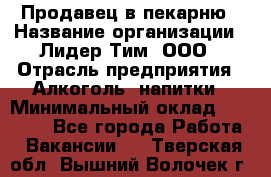 Продавец в пекарню › Название организации ­ Лидер Тим, ООО › Отрасль предприятия ­ Алкоголь, напитки › Минимальный оклад ­ 27 300 - Все города Работа » Вакансии   . Тверская обл.,Вышний Волочек г.